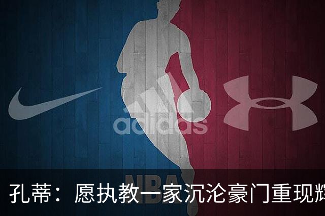 孔蒂：愿执教一家沉沦豪门重现辉煌，值得的话可赛季中途接手