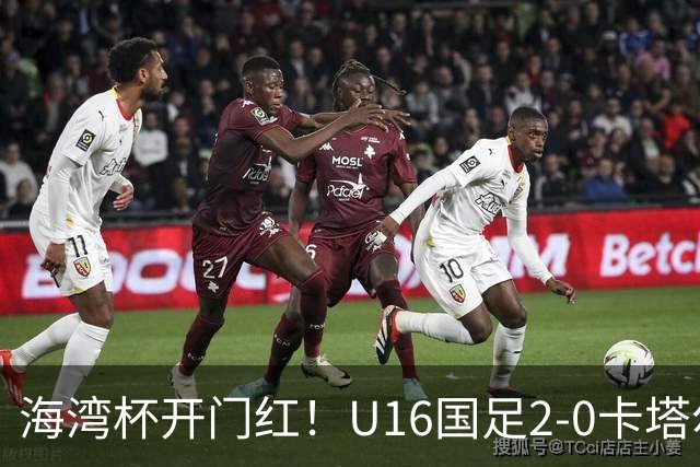 海湾杯开门红！U16国足2-0卡塔尔 袁博涵4分钟闪击 刘宇洋一条龙