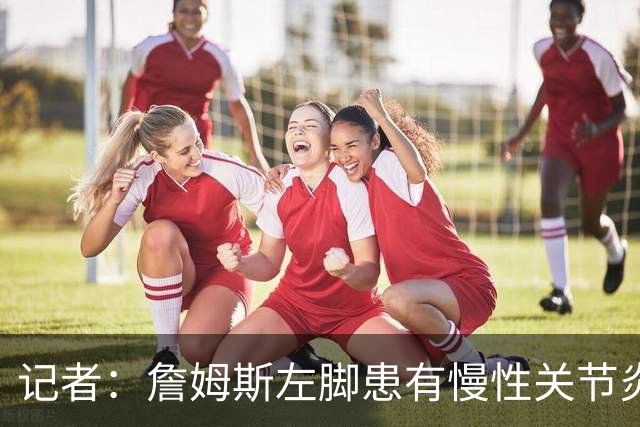 记者：詹姆斯左脚患有慢性关节炎，下背部仍受坐骨神经痛困扰