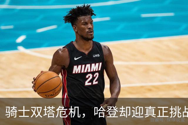 骑士双塔危机，哈登却迎真正挑战！球队老大不好当，莫布里是关键