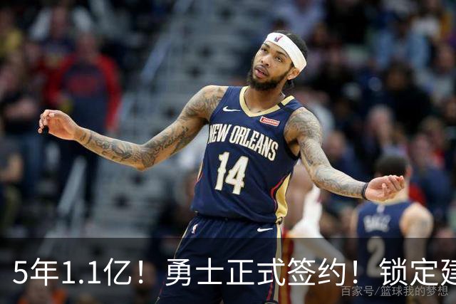 5年1.1亿！勇士正式签约！锁定建队基石
