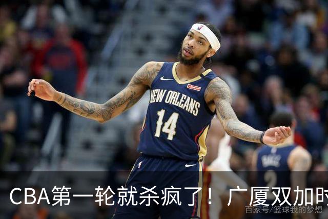 CBA第一轮就杀疯了！广厦双加时掀翻山西：辽篮苦主终结47连败！