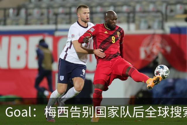 Goal：梅西告别国家队后全球搜索热度领先C罗事件